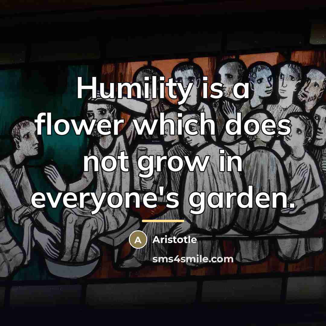 “Humility is a flower which does not grow in everyone's…” quote by Aristotle