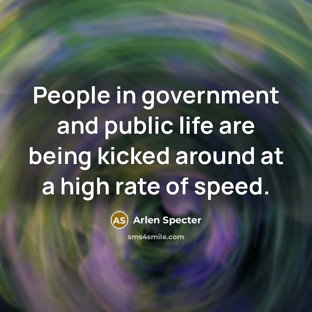 “People in government and public life are being kicked around…” quote by Arlen Specter