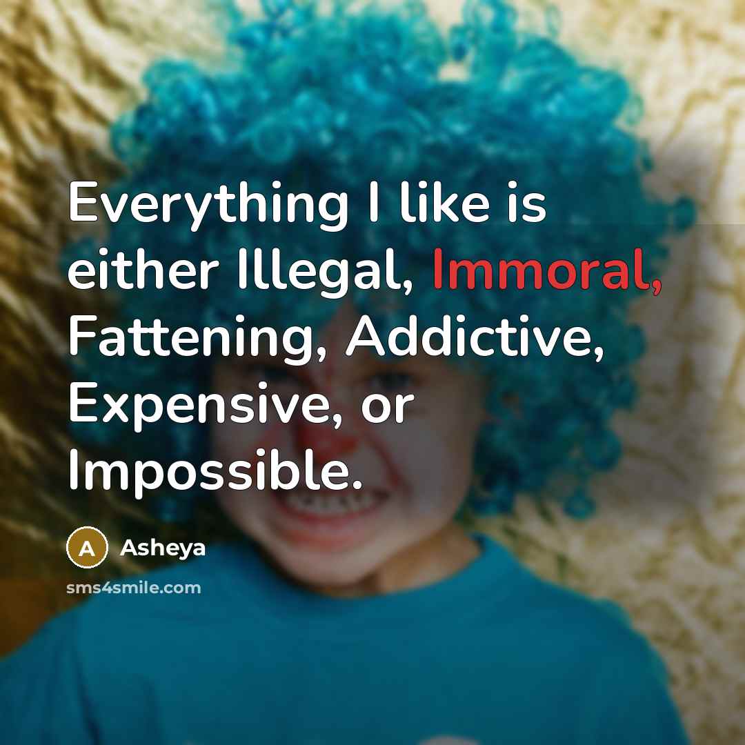 “Everything I like is either Illegal, Immoral, Fattening, Addictive, Expensive, or Impossible.” quote by Asheya