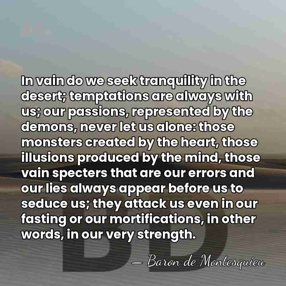 In vain do we seek tranquility in the desert; temptations are always&hellip; - Baron de Montesquieu