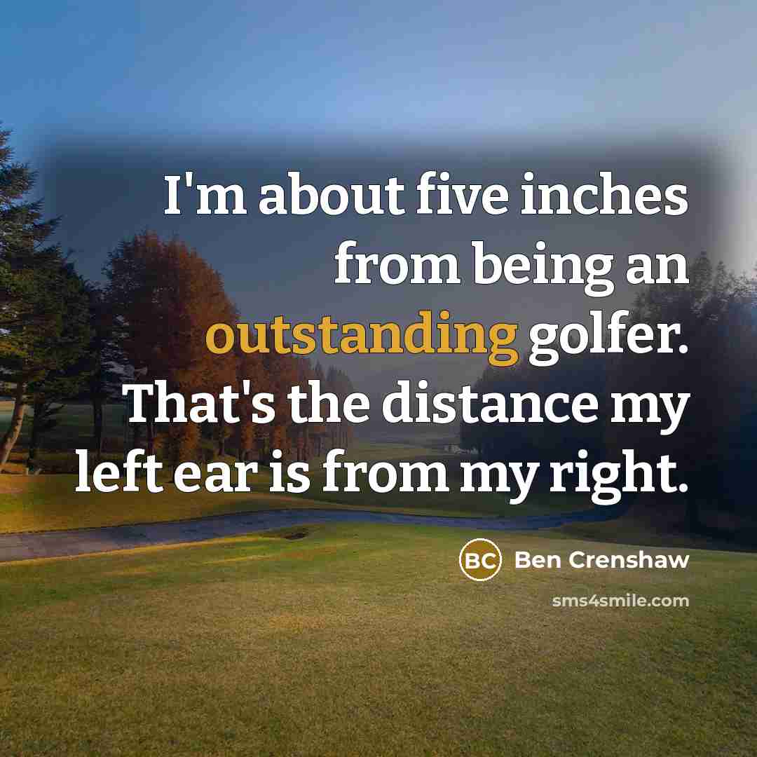 “I'm about five inches from being an outstanding golfer. That's…” quote by Ben Crenshaw