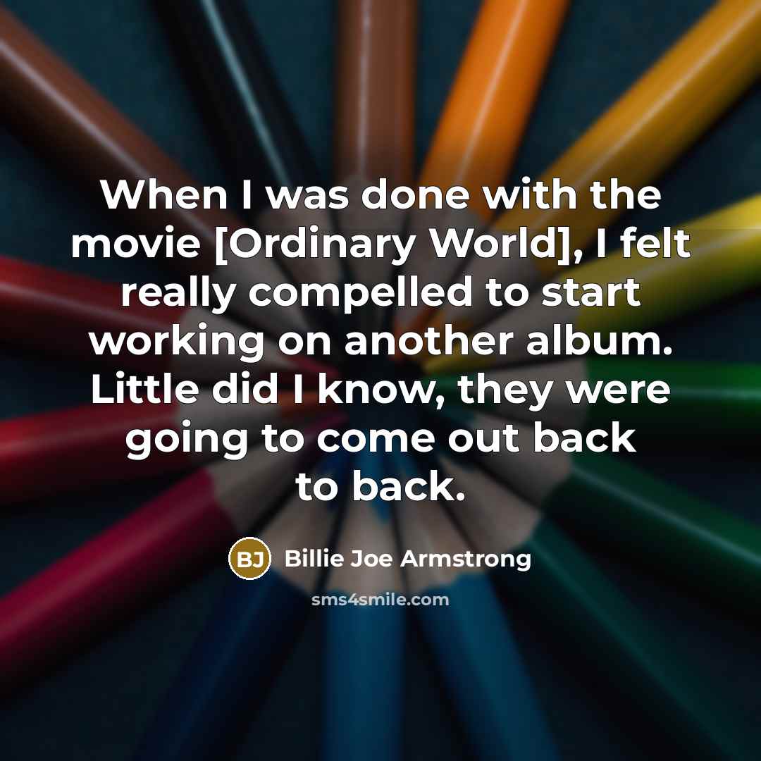 “When I was done with the movie [Ordinary World], I…” quote by Billie Joe Armstrong