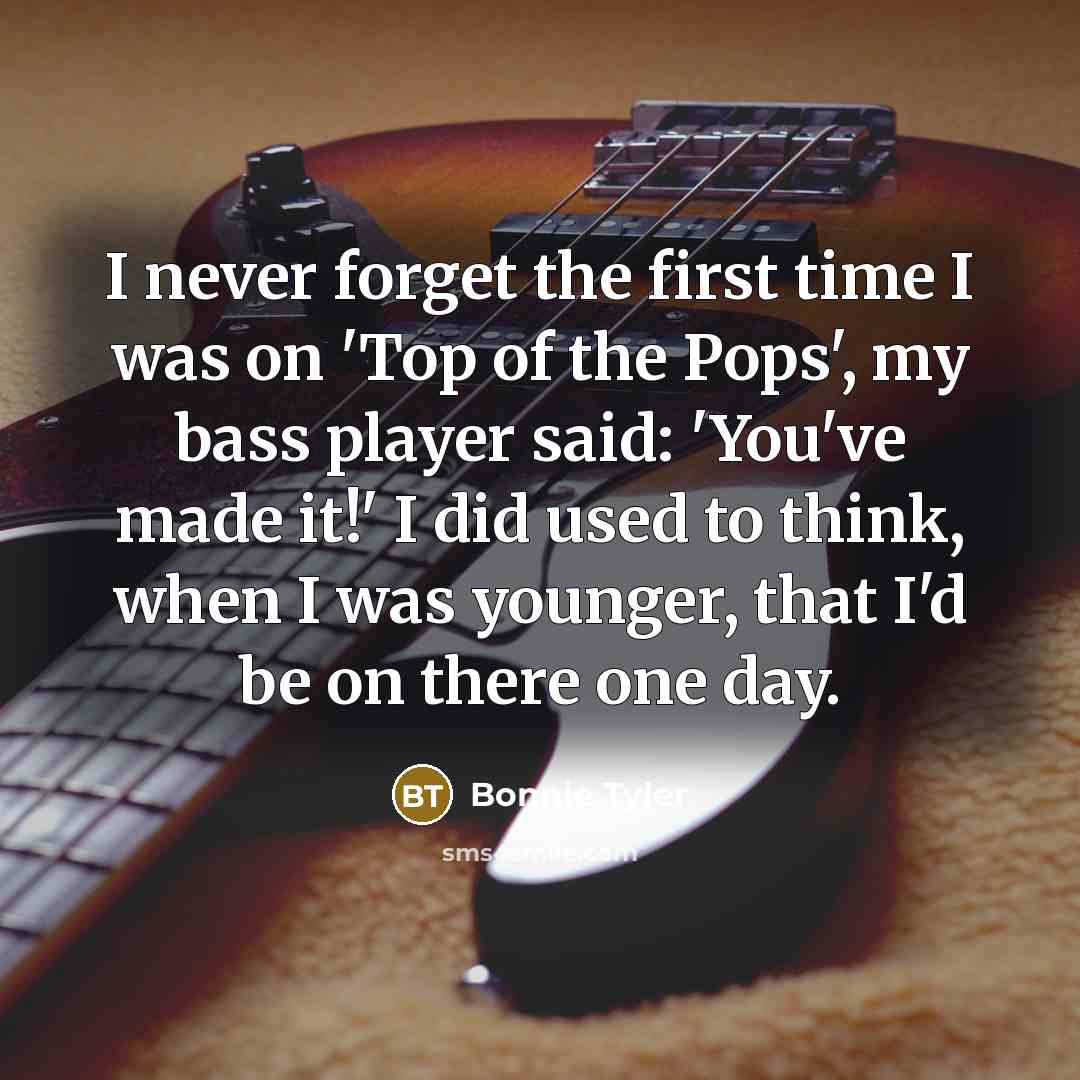 “I never forget the first time I was on 'Top…” quote by Bonnie Tyler