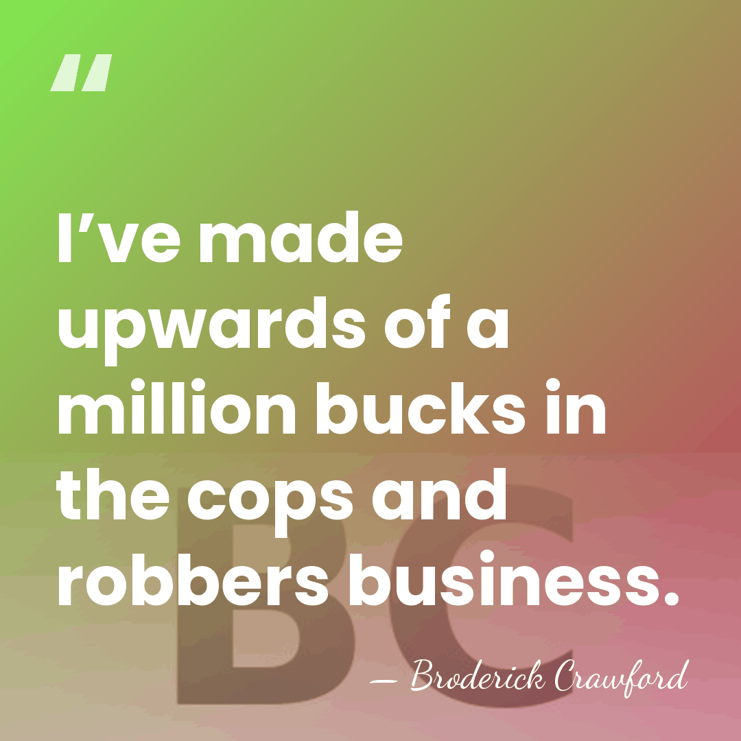 I’ve made upwards of a million bucks in the cops and robbers&hellip; - Broderick Crawford