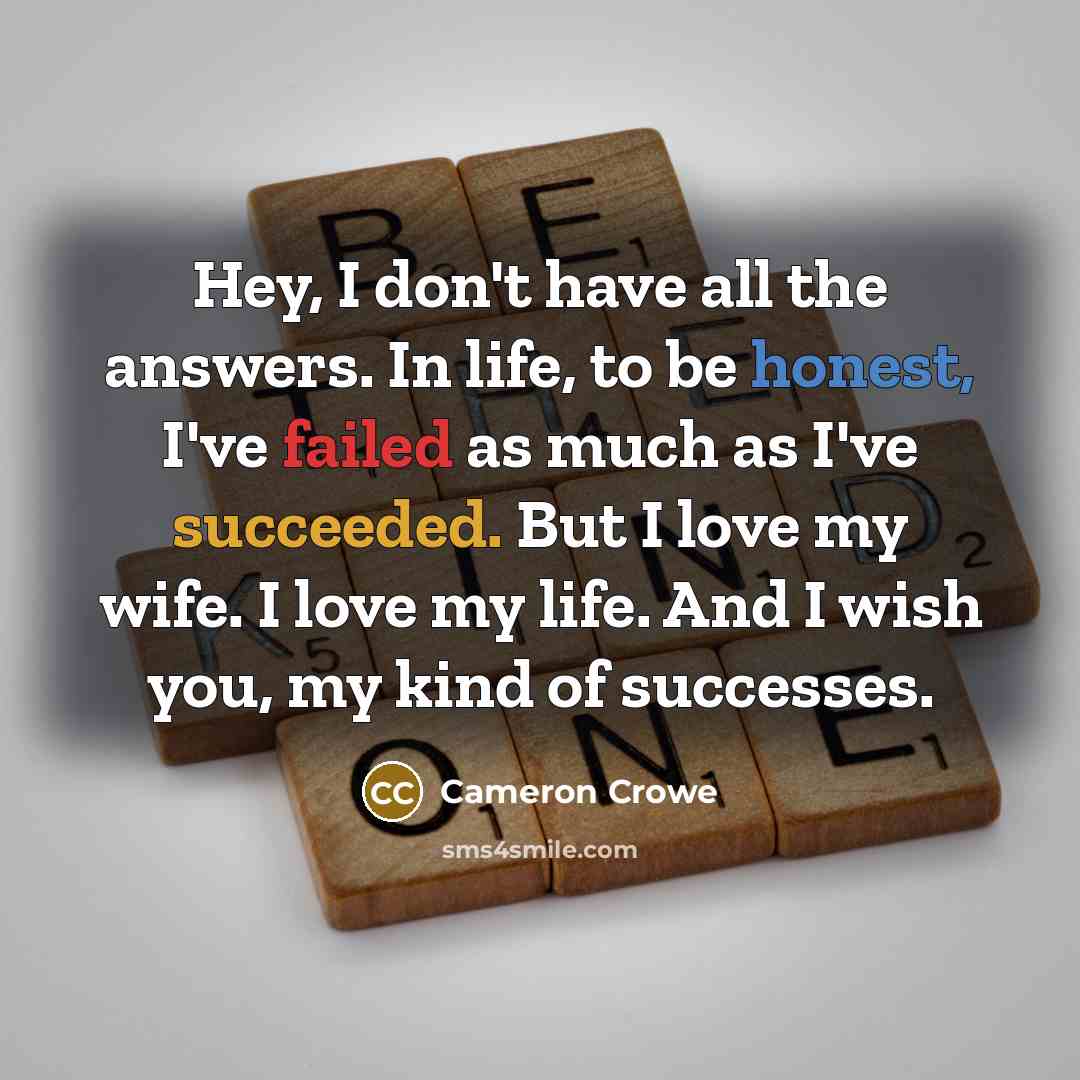 “Hey, I don't have all the answers. In life, to…” quote by Cameron Crowe