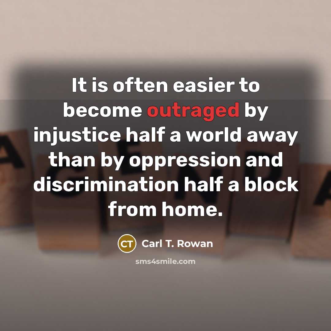 “It is often easier to become outraged by injustice half…” quote by Carl T. Rowan