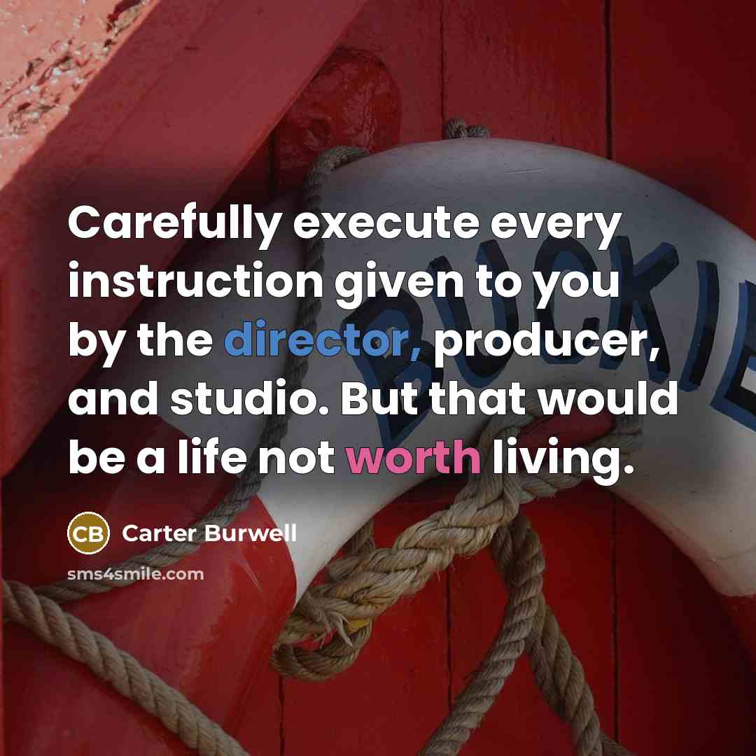 “Carefully execute every instruction given to you by the director, producer, and studio. But that would be a life not worth living.” quote by Carter Burwell