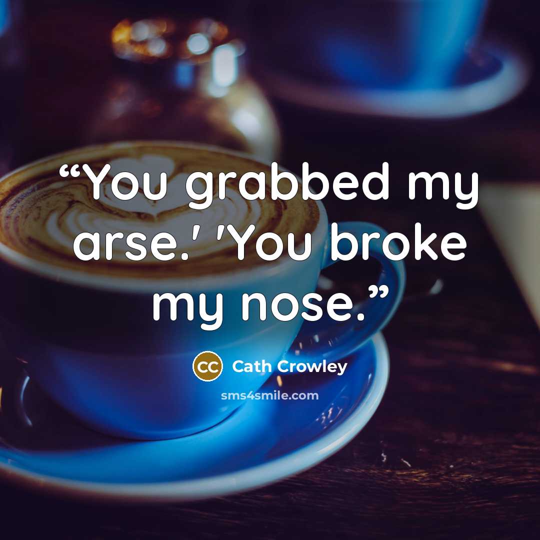 “You grabbed my arse.' 'You broke my nose.” quote by Cath Crowley