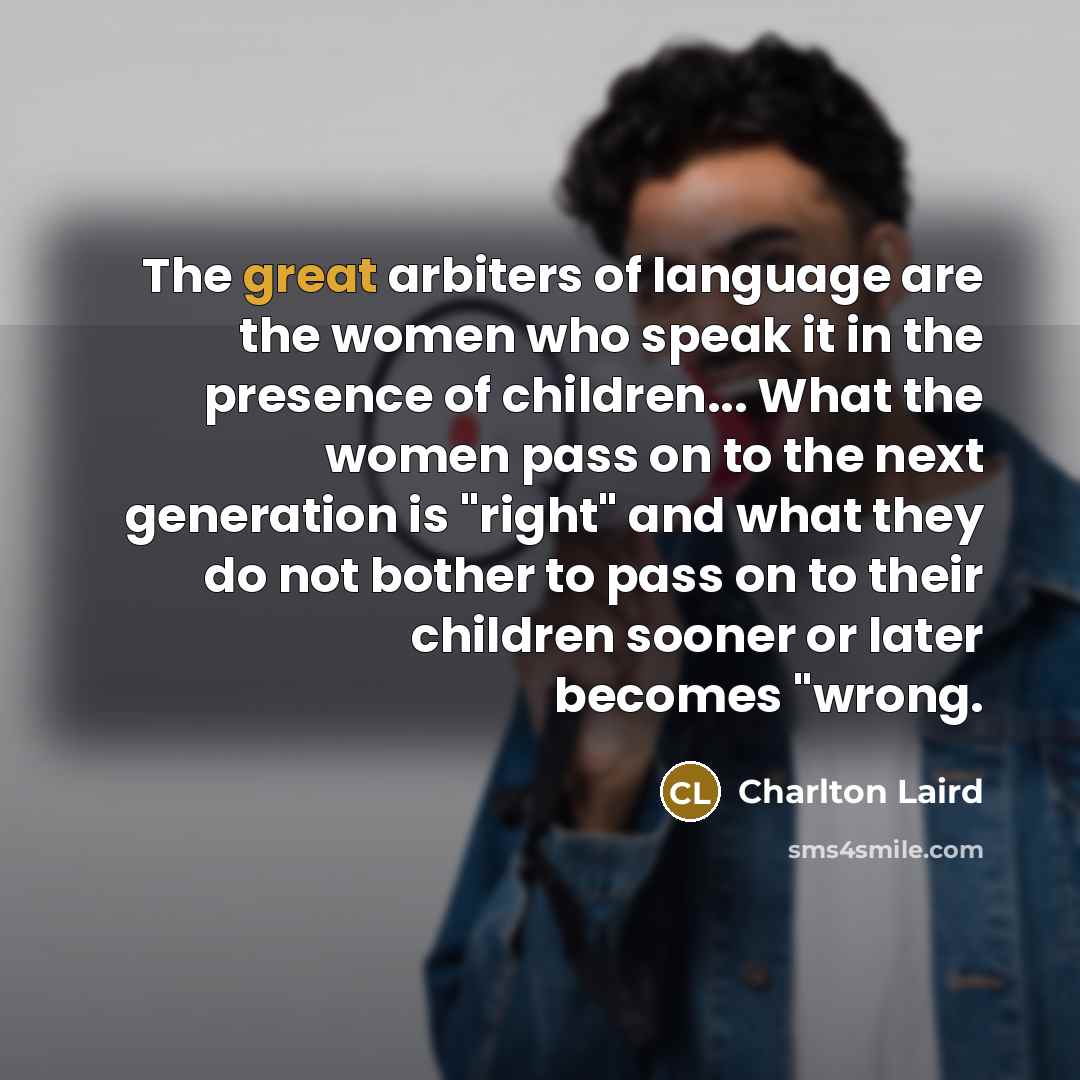 “The great arbiters of language are the women who speak…” quote by Charlton Laird