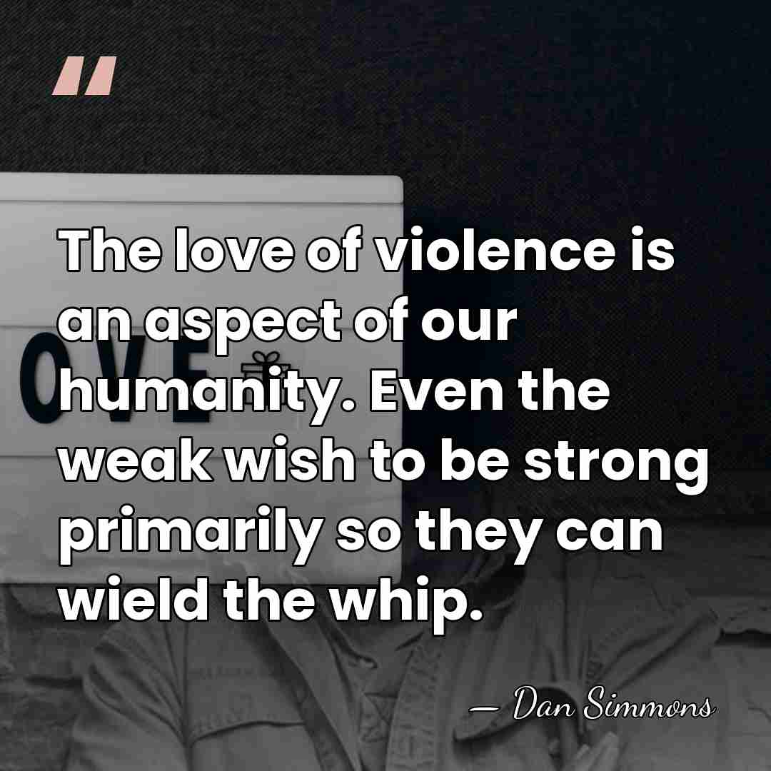 The love of violence is an aspect of our humanity. Even the&hellip; - Dan Simmons