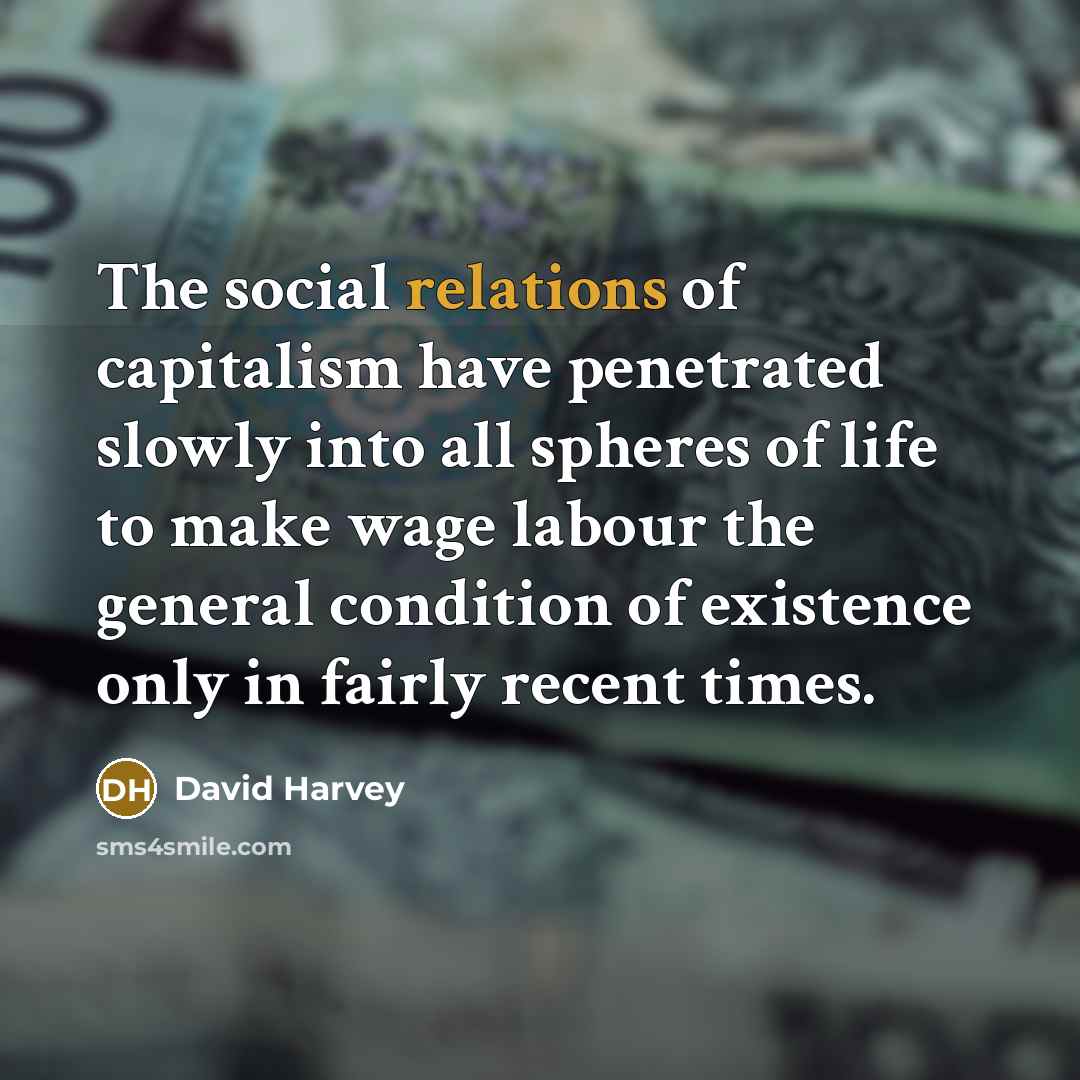 “The social relations of capitalism have penetrated slowly into all…” quote by David Harvey