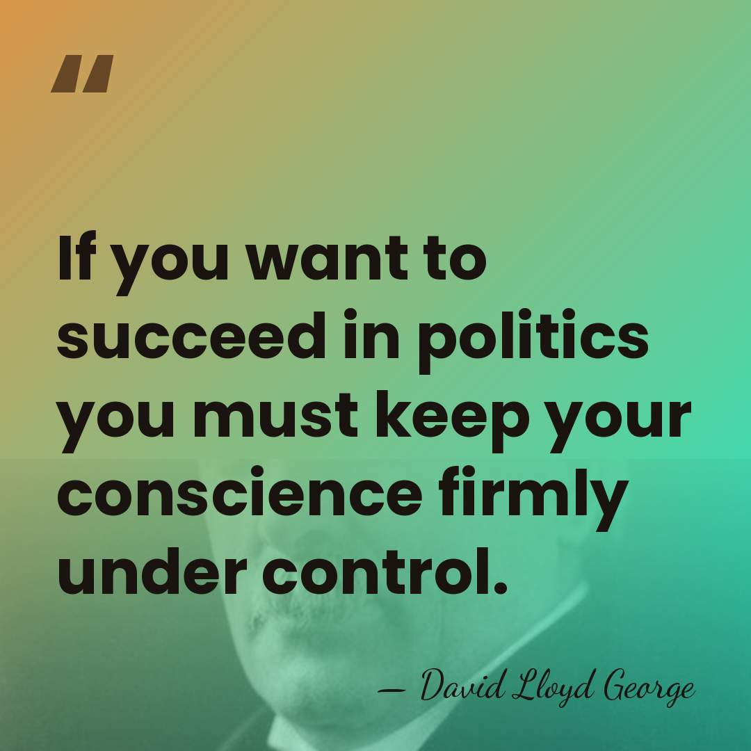 If you want to succeed in politics you must keep your conscience&hellip; - David Lloyd George