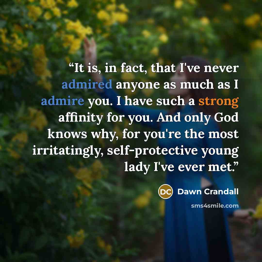 “It is, in fact, that I've never admired anyone as much as I admire you. I have such a strong affinity for you. And only God knows why, for you're the most irritatingly, self-protective young lady I've ever met.” quote by Dawn Crandall