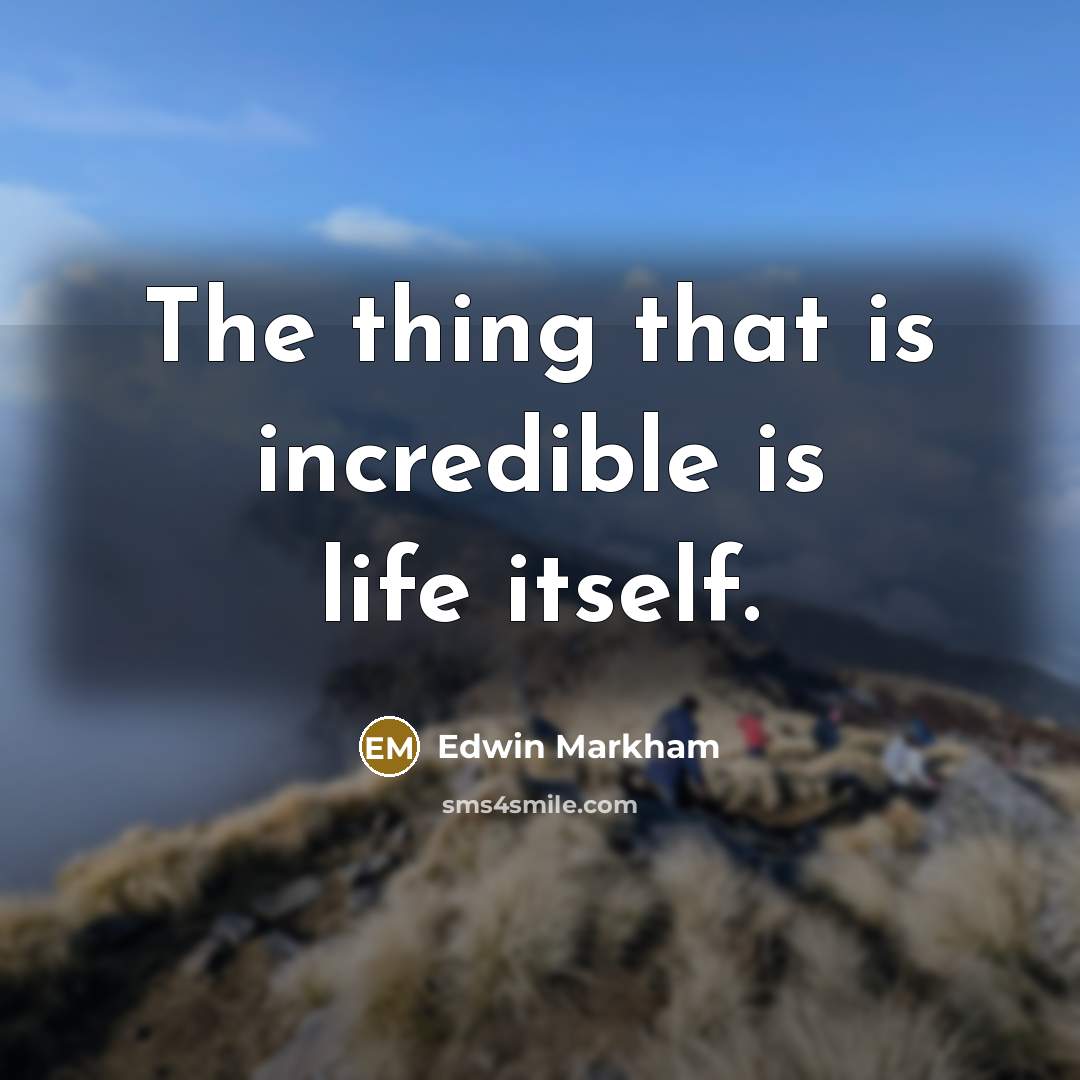 “The thing that is incredible is life itself.…” quote by Edwin Markham