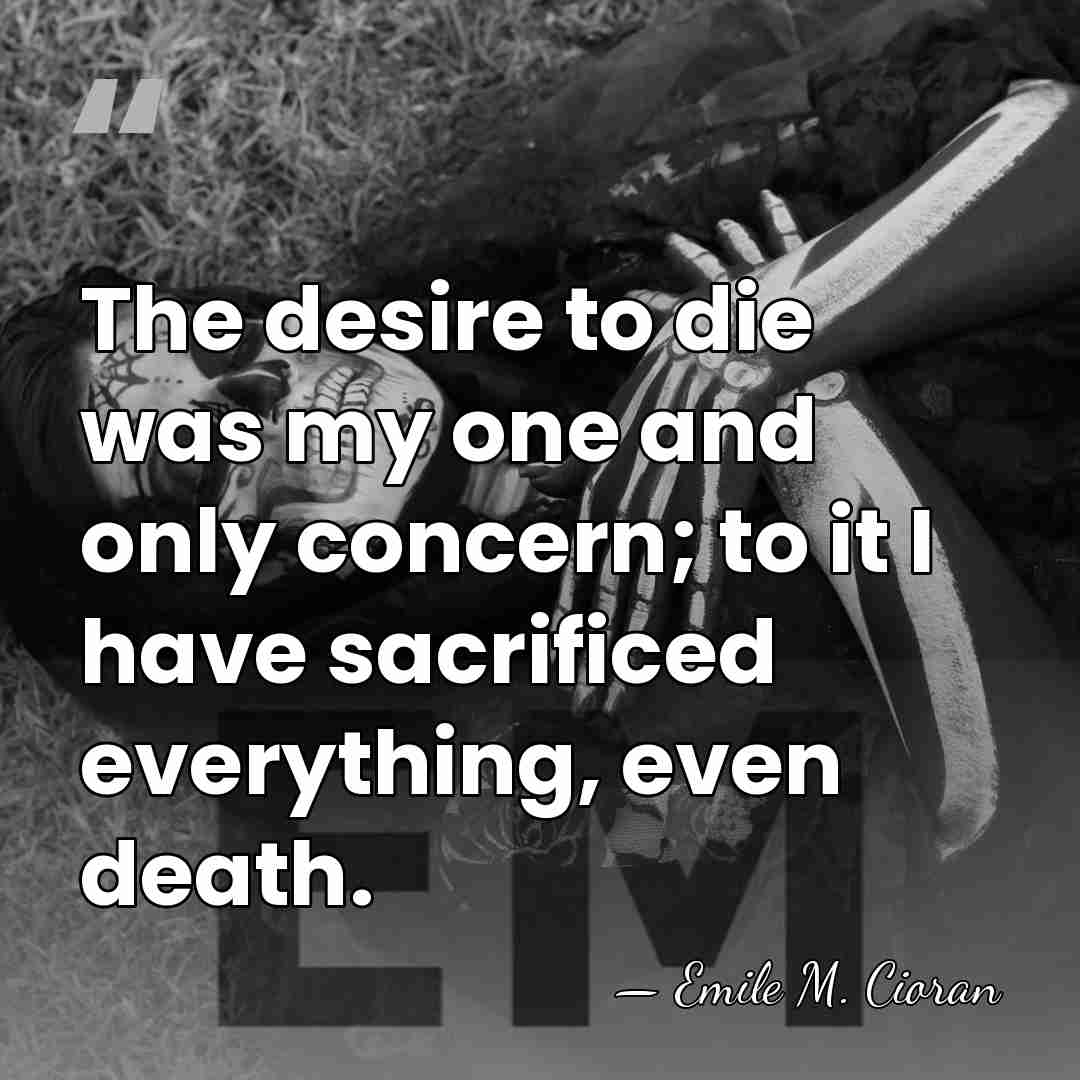 The desire to die was my one and only concern; to it&hellip; - Emile M. Cioran
