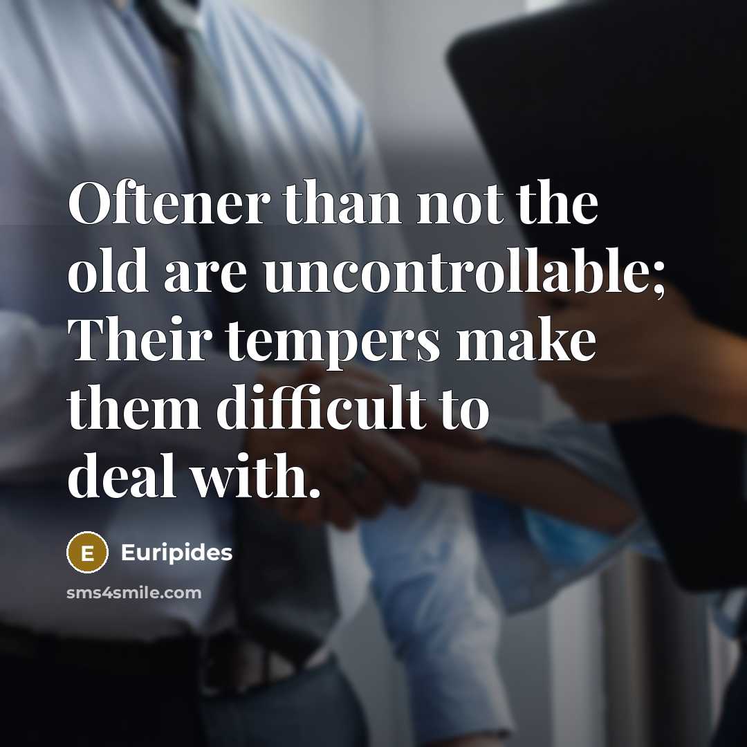 “Oftener than not the old are uncontrollable; Their tempers make…” quote by Euripides
