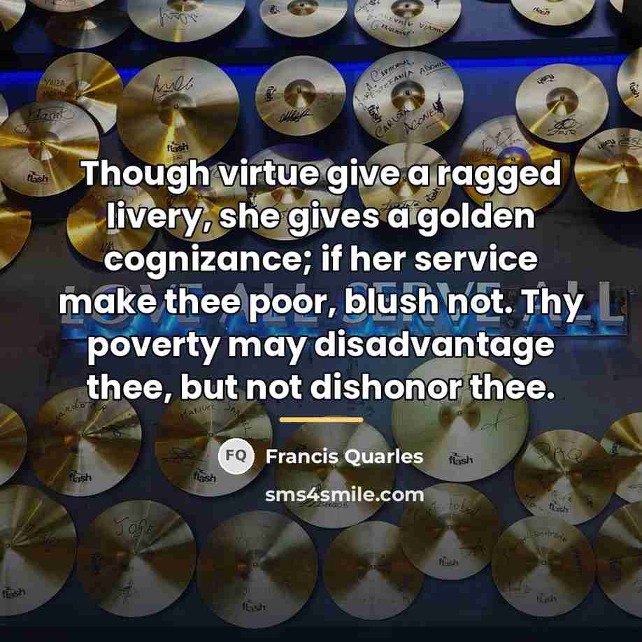 “Though virtue give a ragged livery, she gives a golden…” quote by Francis Quarles