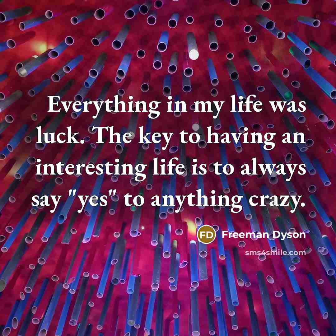 “Everything in my life was luck. The key to having…” quote by Freeman Dyson
