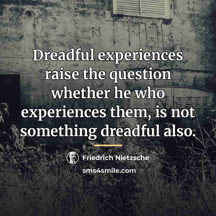 “Dreadful experiences raise the question whether he who experiences them,…” quote by Friedrich Nietzsche