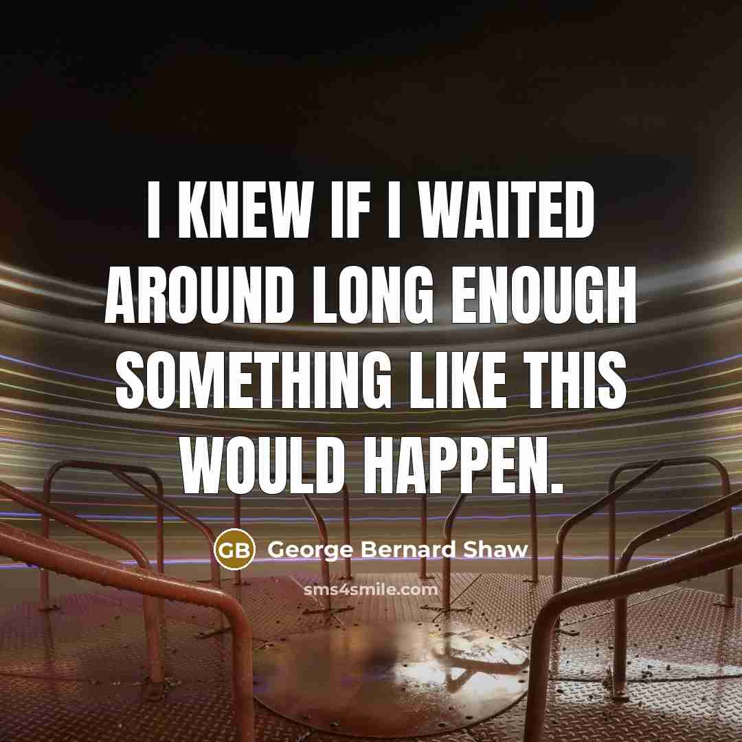 “I knew if I waited around long enough something like…” quote by George Bernard Shaw
