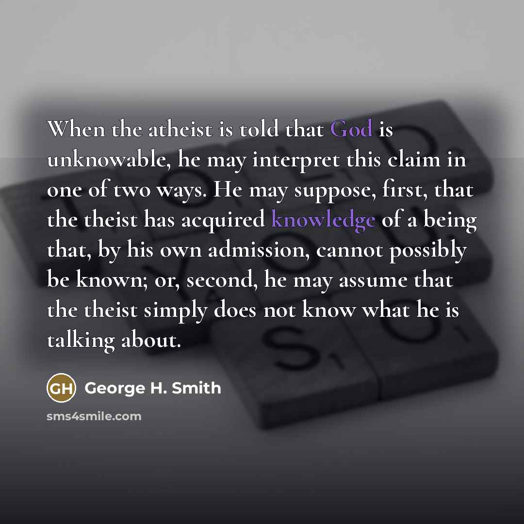 “When the atheist is told that God is unknowable, he…” quote by George H. Smith