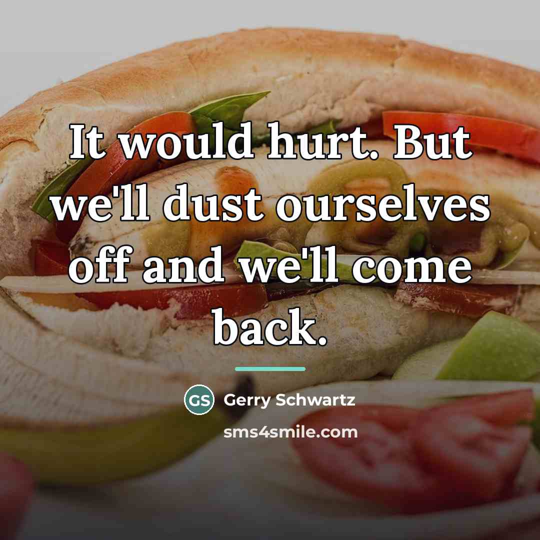 “It would hurt. But we'll dust ourselves off and we'll…” quote by Gerry Schwartz