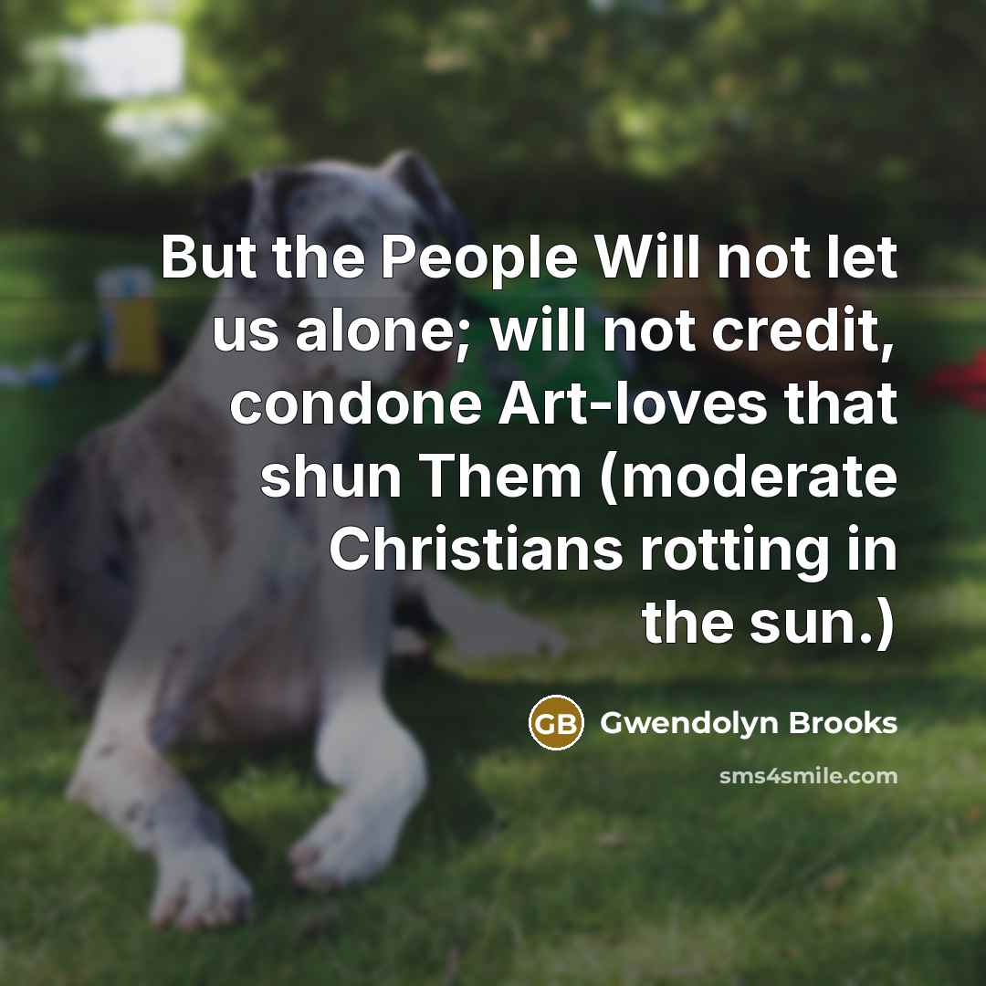 “But the People Will not let us alone; will not…” quote by Gwendolyn Brooks
