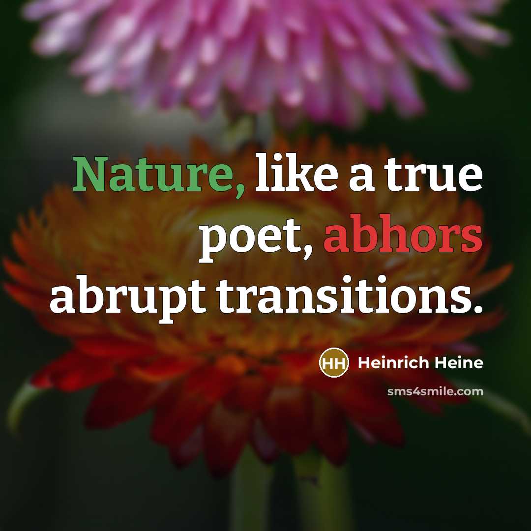 “Nature, like a true poet, abhors abrupt transitions.” quote by Heinrich Heine