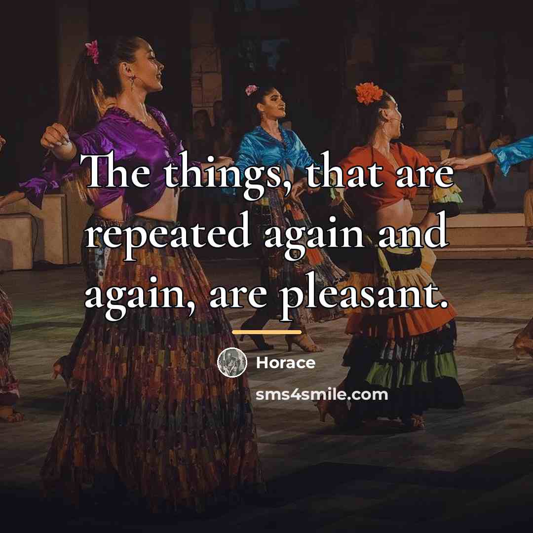 “The things, that are repeated again and again, are pleasant.…” quote by Horace