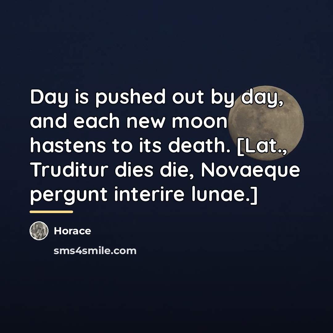 “Day is pushed out by day, and each new moon…” quote by Horace