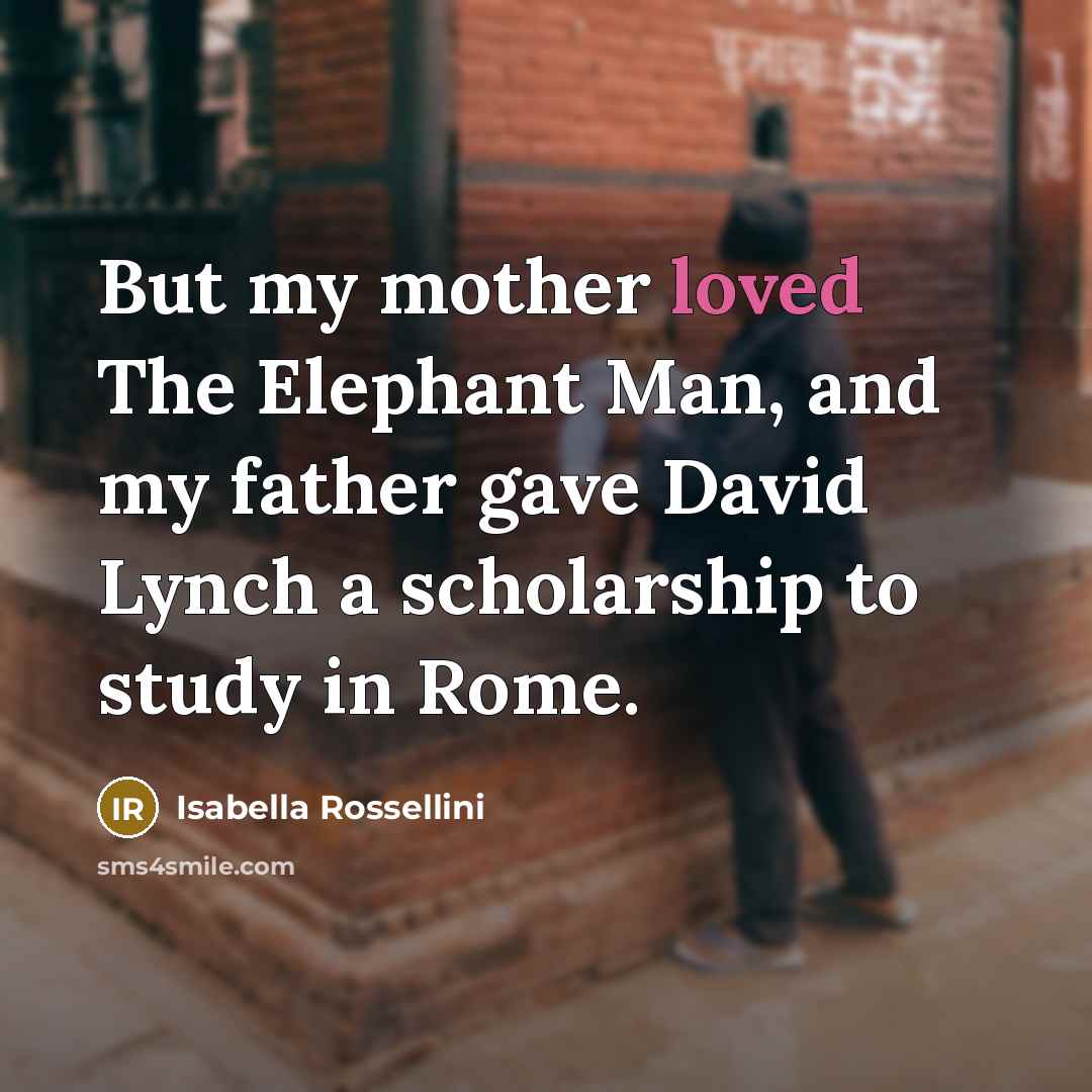 “But my mother loved The Elephant Man, and my father…” quote by Isabella Rossellini