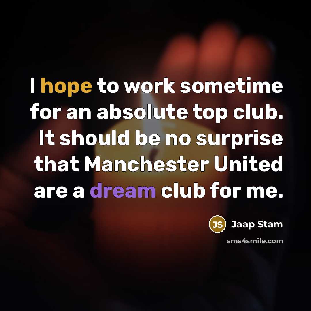 “I hope to work sometime for an absolute top club. It should be no surprise that Manchester United are a dream club for me.” quote by Jaap Stam