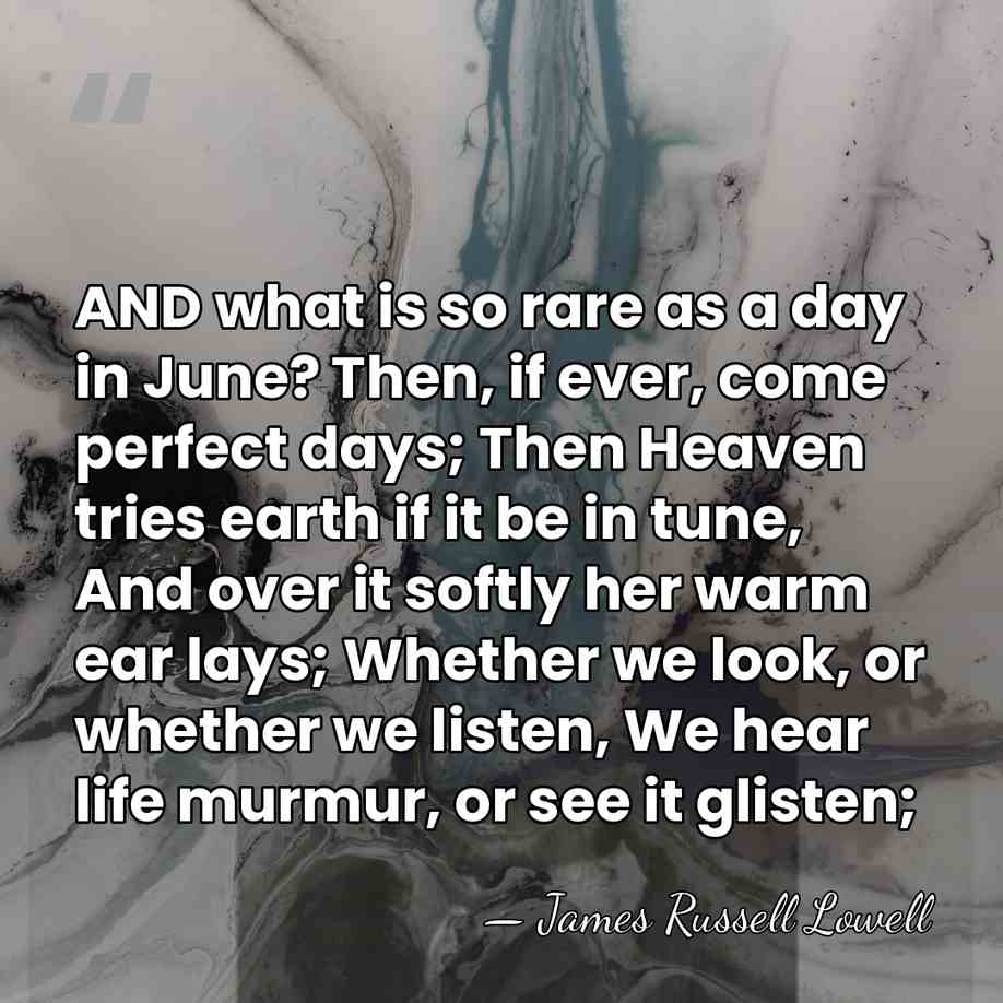 AND what is so rare as a day in June? Then, if&hellip; - James Russell Lowell