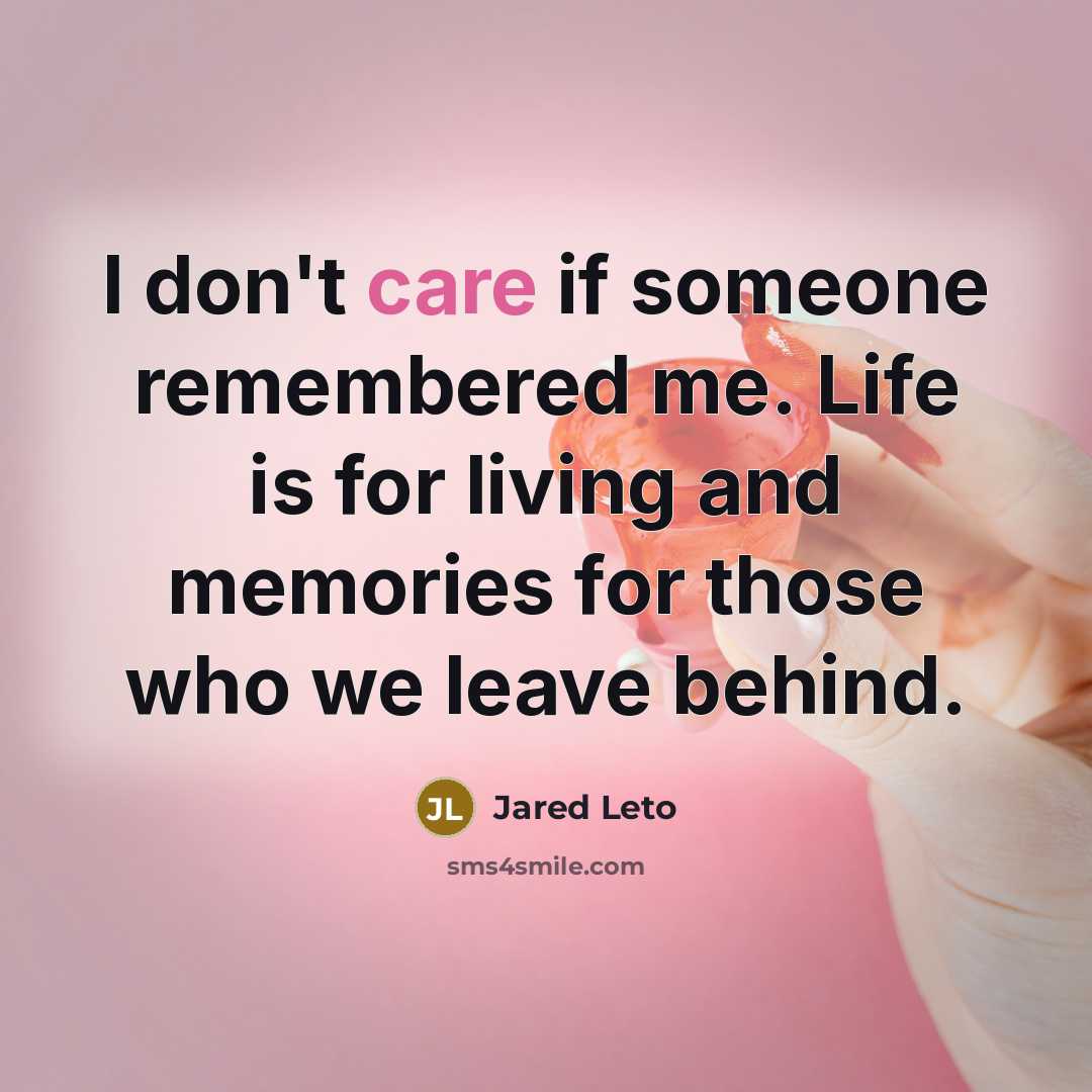 “I don't care if someone remembered me. Life is for…” quote by Jared Leto