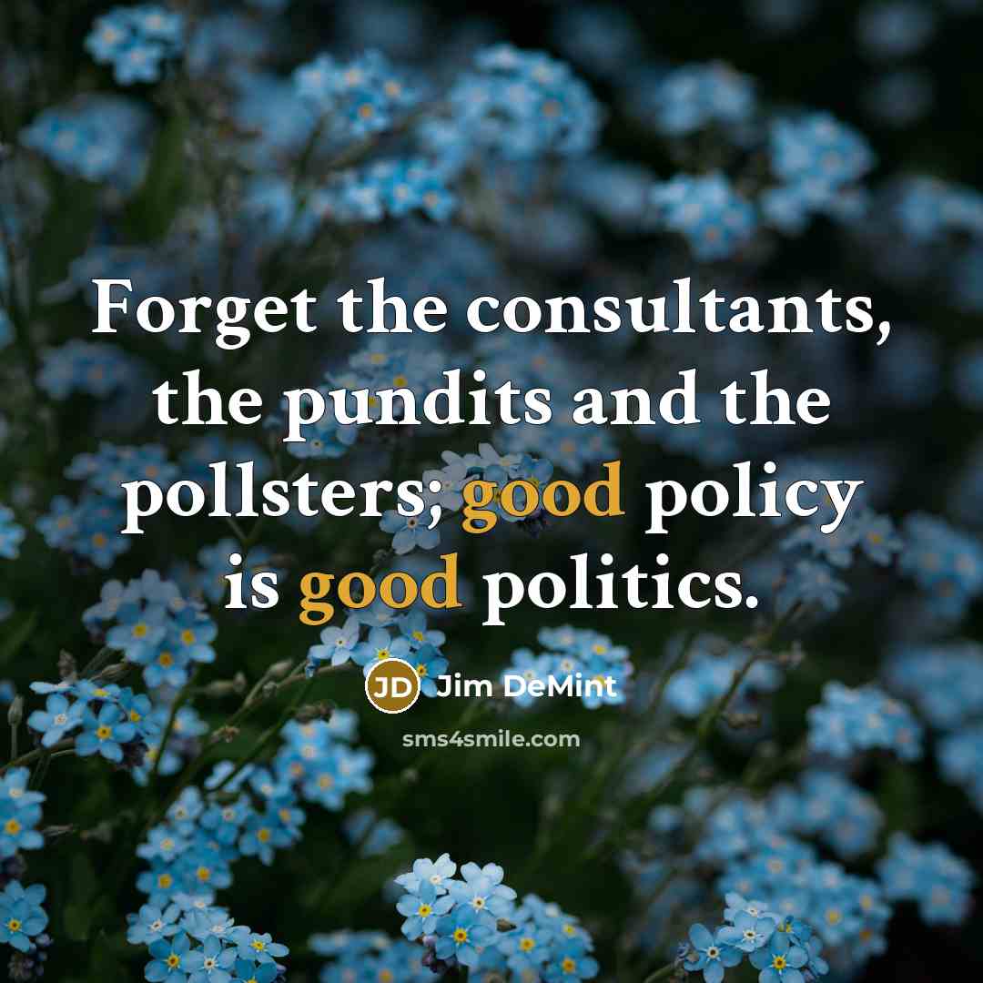 “Forget the consultants, the pundits and the pollsters; good policy…” quote by Jim DeMint