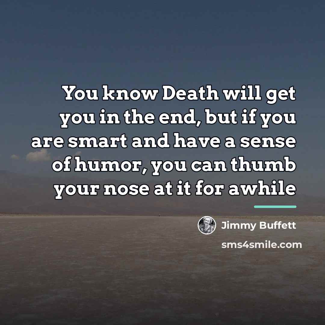 “You know Death will get you in the end, but…” quote by Jimmy Buffett
