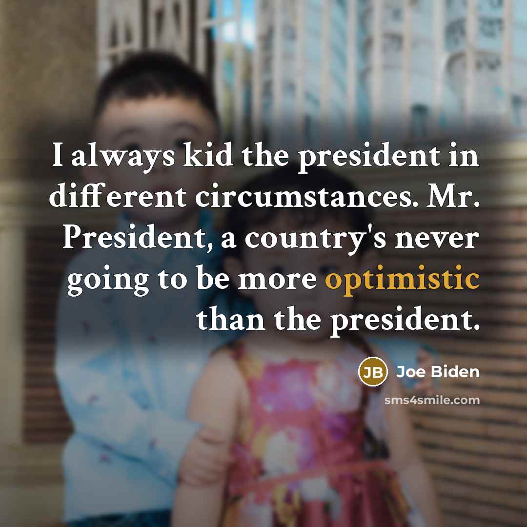 “I always kid the president in different circumstances. Mr. President,…” quote by Joe Biden