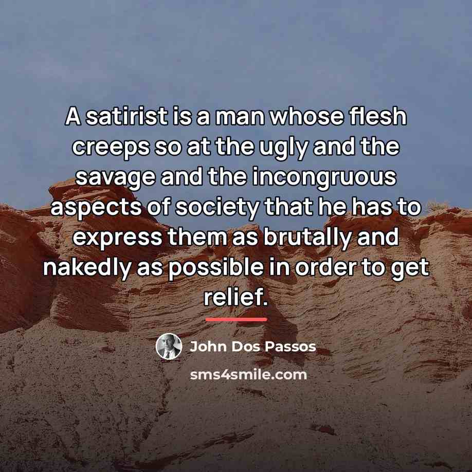 “A satirist is a man whose flesh creeps so at…” quote by John Dos Passos