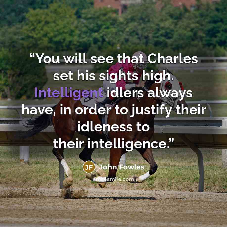 “You will see that Charles set his sights high. Intelligent idlers always have, in order to justify their idleness to their intelligence.” quote by John Fowles