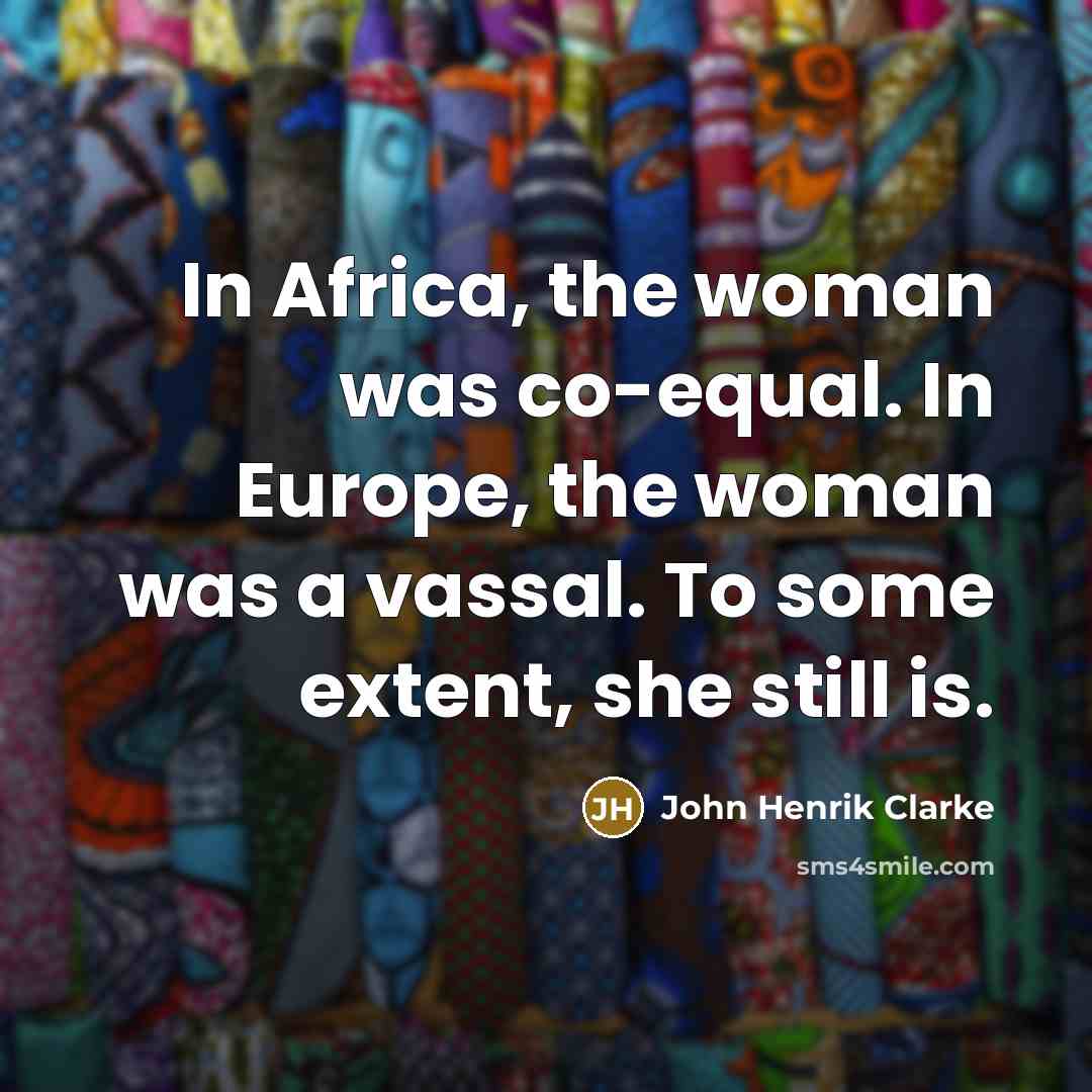 “In Africa, the woman was co-equal. In Europe, the woman…” quote by John Henrik Clarke