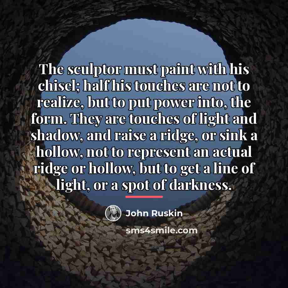 “The sculptor must paint with his chisel; half his touches…” quote by John Ruskin