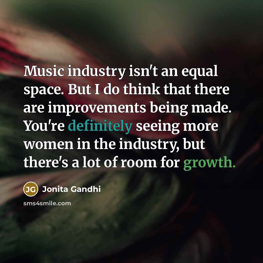 “Music industry isn't an equal space. But I do think that there are improvements being made. You're definitely seeing more women in the industry, but there's a lot of room for growth.” quote by Jonita Gandhi