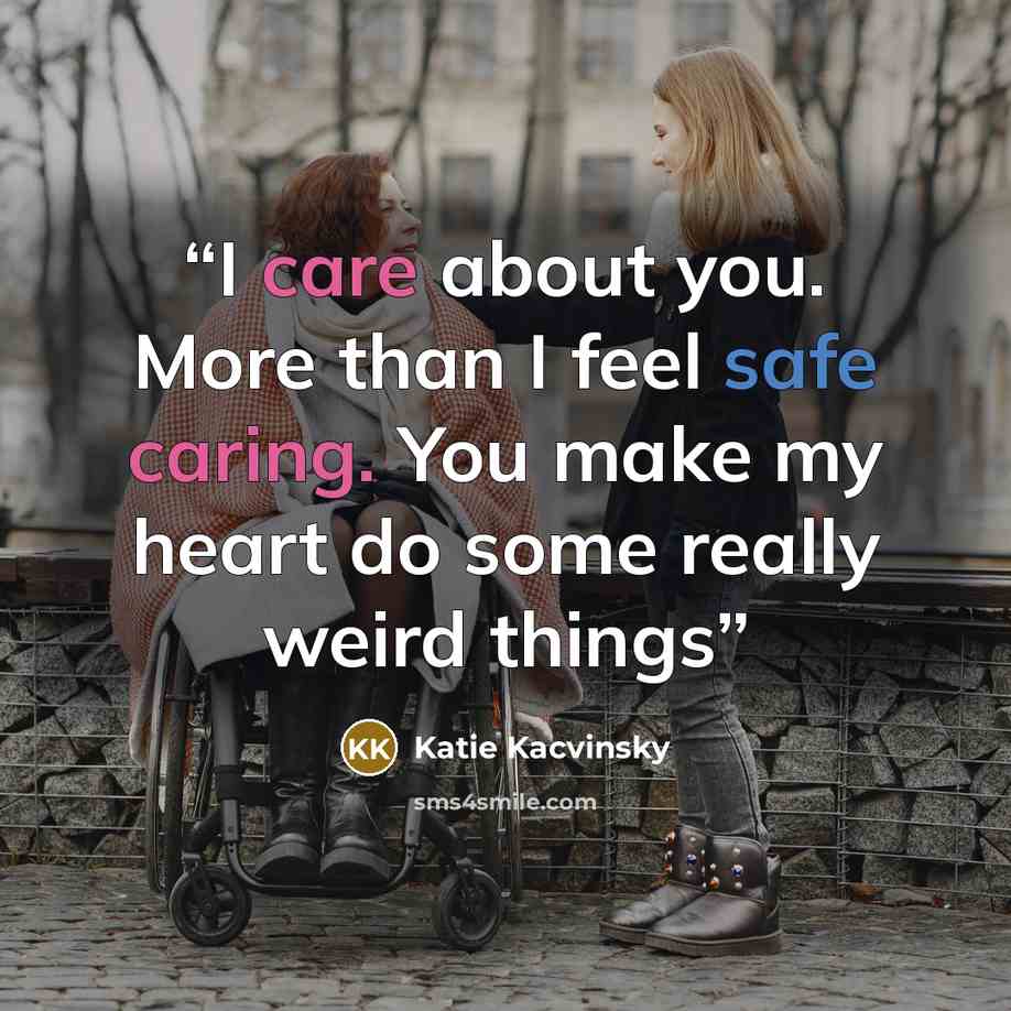 “I care about you. More than I feel safe caring. You make my heart do some really weird things” quote by Katie Kacvinsky