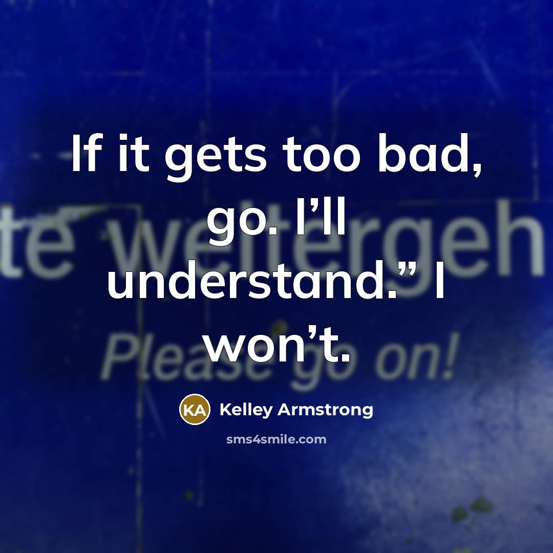 “If it gets too bad, go. I’ll understand.” I won’t.…” quote by Kelley Armstrong