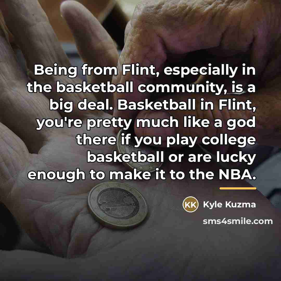 “Being from Flint, especially in the basketball community, is a…” quote by Kyle Kuzma