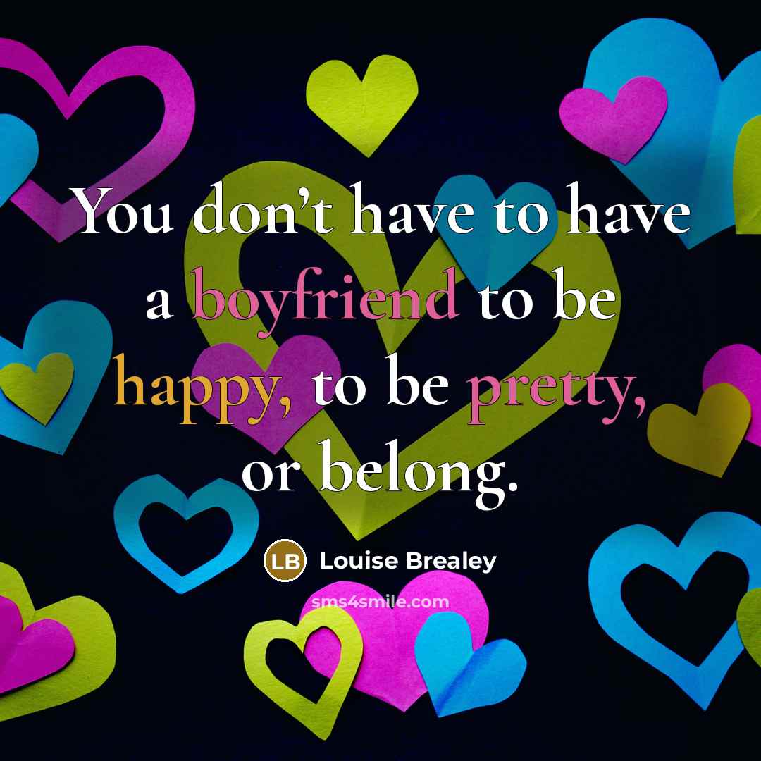 “You don’t have to have a boyfriend to be happy, to be pretty, or belong.” quote by Louise Brealey