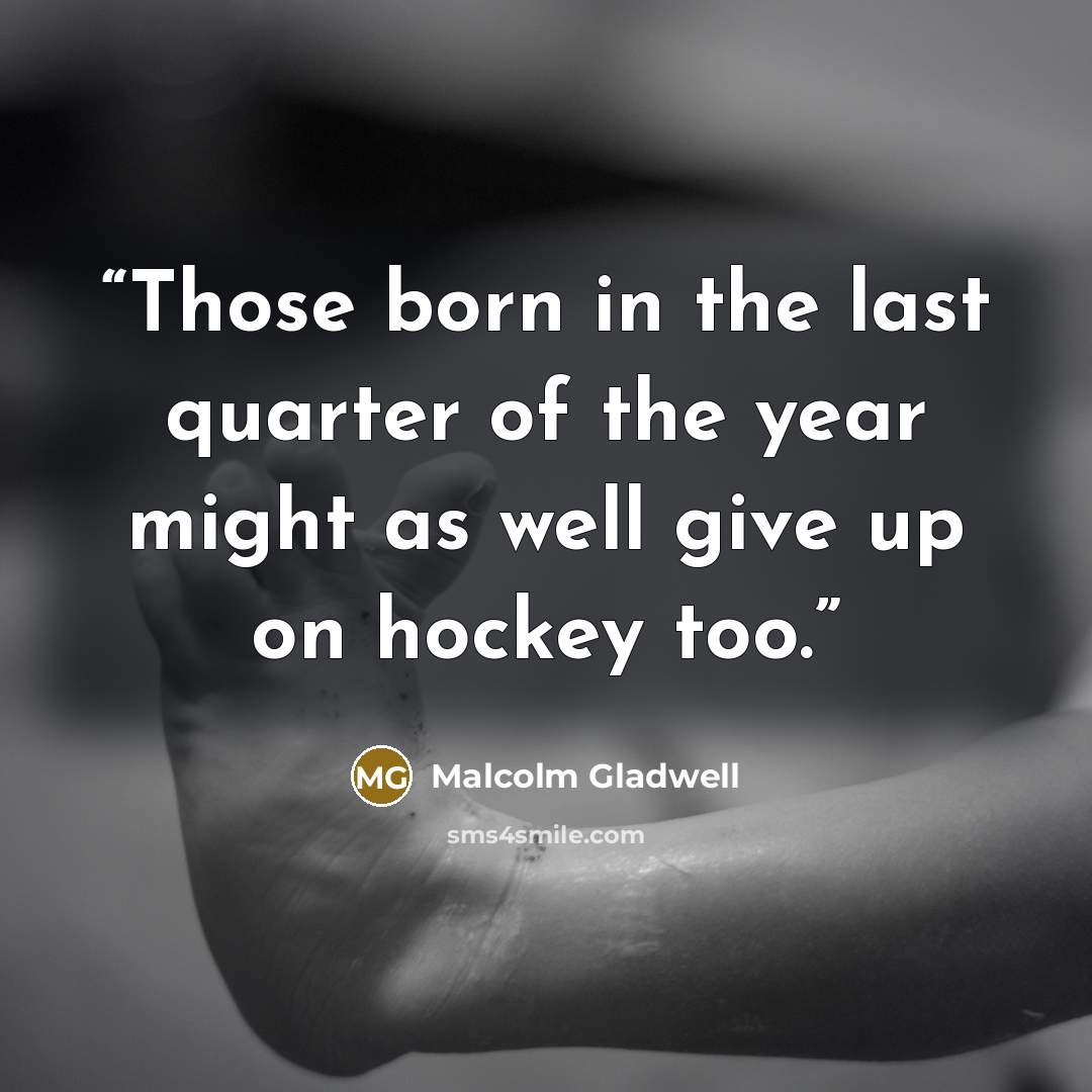 “Those born in the last quarter of the year might as well give up on hockey too.” quote by Malcolm Gladwell