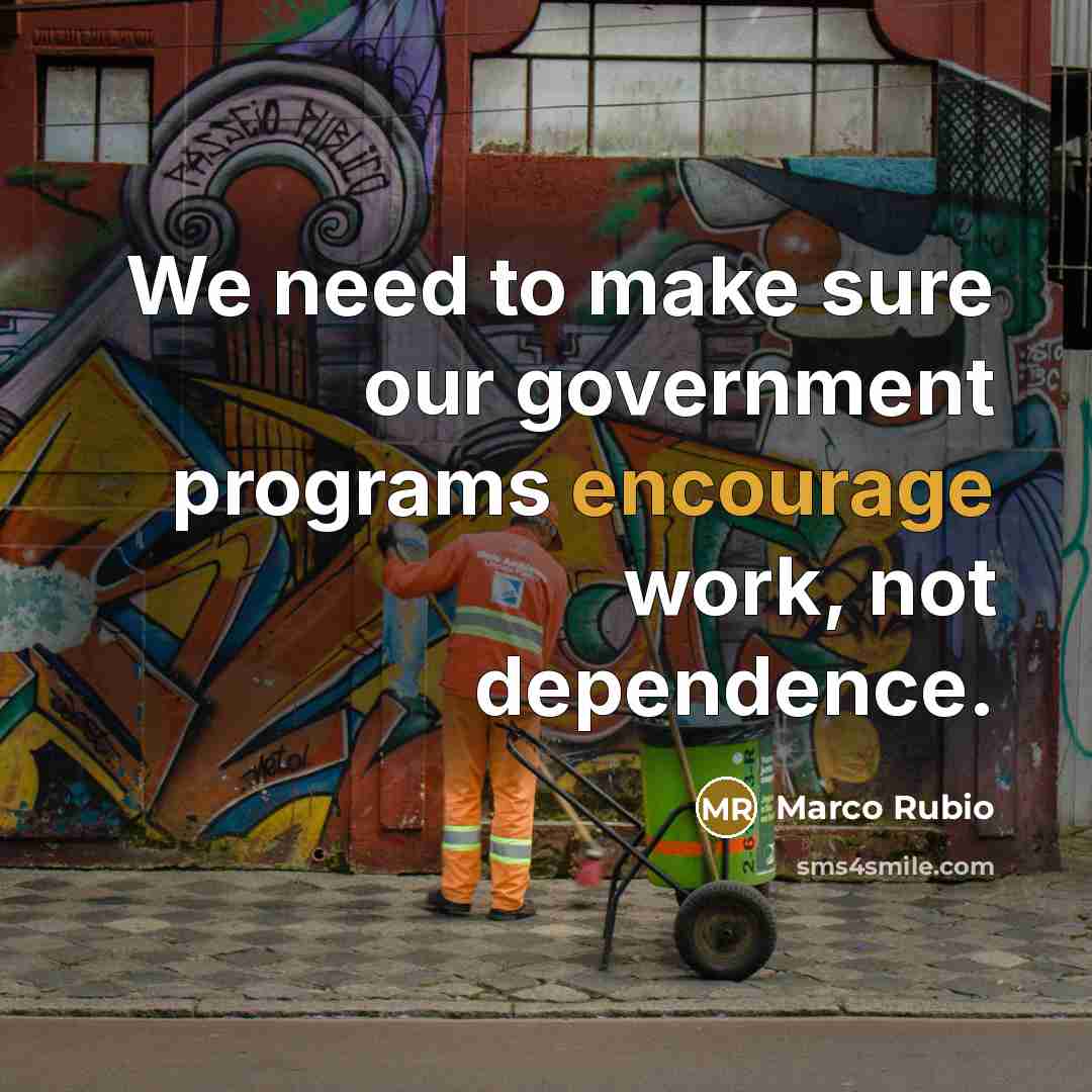 “We need to make sure our government programs encourage work,…” quote by Marco Rubio