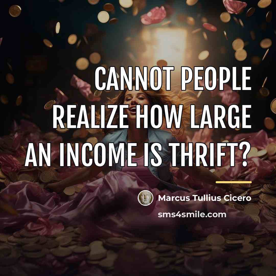 “Cannot people realize how large an income is thrift?…” quote by Marcus Tullius Cicero