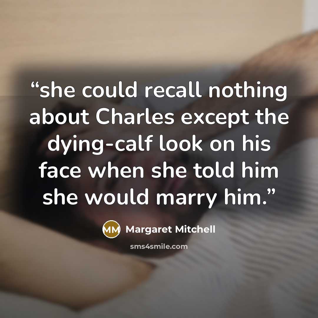“she could recall nothing about Charles except the dying-calf look on his face when she told him she would marry him.” quote by Margaret Mitchell